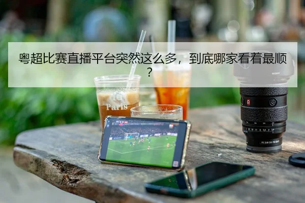 粤超比赛直播平台突然这么多，到底哪家看着最顺？
