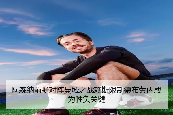 阿森纳前瞻对阵曼城之战赖斯限制德布劳内成为胜负关键