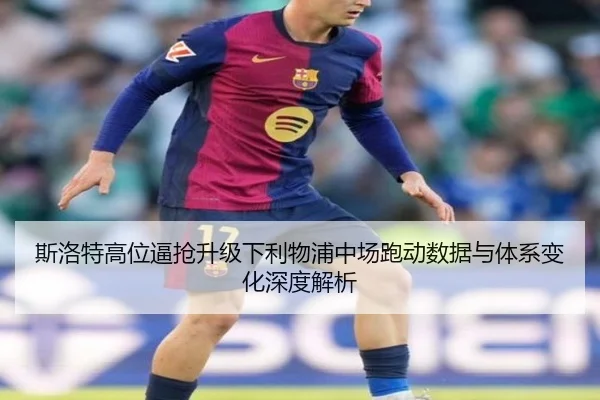 斯洛特高位逼抢升级下利物浦中场跑动数据与体系变化深度解析
