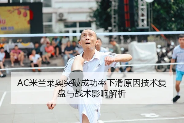 AC米兰莱奥突破成功率下滑原因技术复盘与战术影响解析