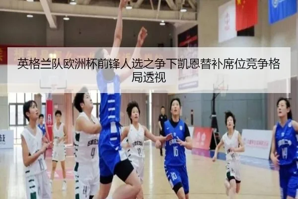 英格兰队欧洲杯前锋人选之争下凯恩替补席位竞争格局透视